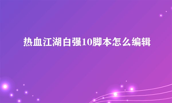 热血江湖白强10脚本怎么编辑