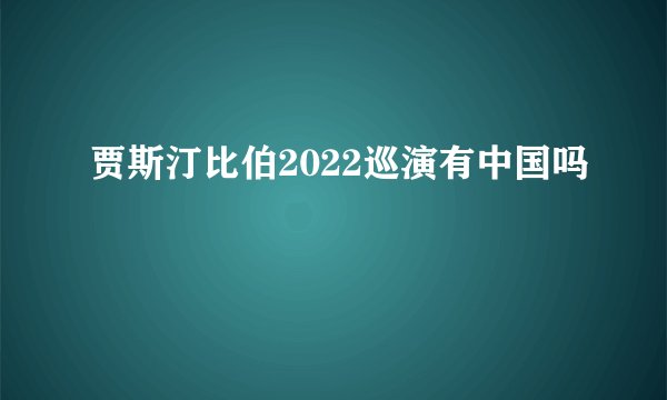 贾斯汀比伯2022巡演有中国吗
