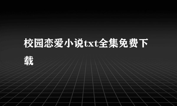 校园恋爱小说txt全集免费下载