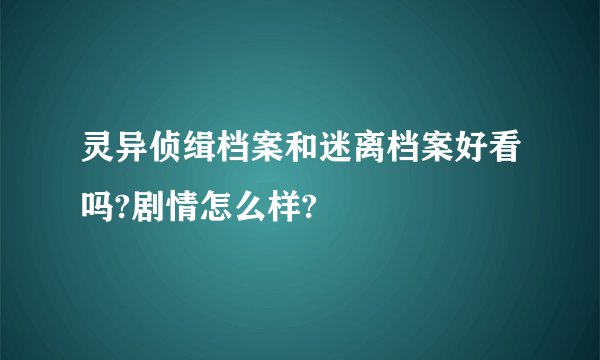 灵异侦缉档案和迷离档案好看吗?剧情怎么样?