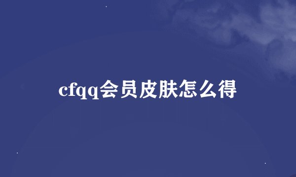 cfqq会员皮肤怎么得