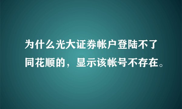为什么光大证券帐户登陆不了同花顺的，显示该帐号不存在。