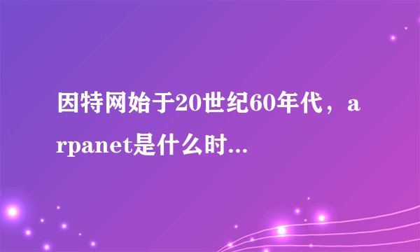 因特网始于20世纪60年代，arpanet是什么时候建立的