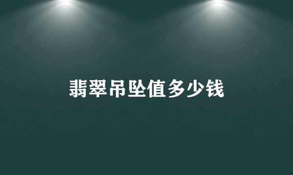 翡翠吊坠值多少钱