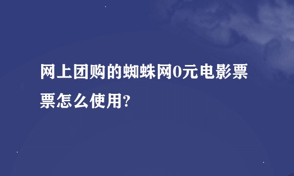 网上团购的蜘蛛网0元电影票票怎么使用?