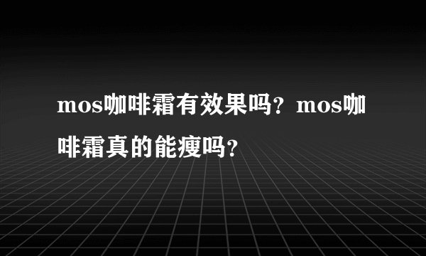 mos咖啡霜有效果吗？mos咖啡霜真的能瘦吗？