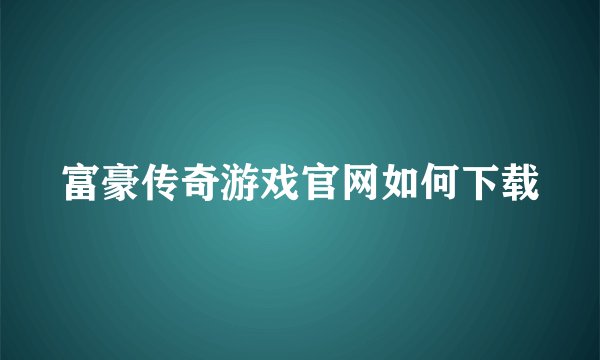 富豪传奇游戏官网如何下载