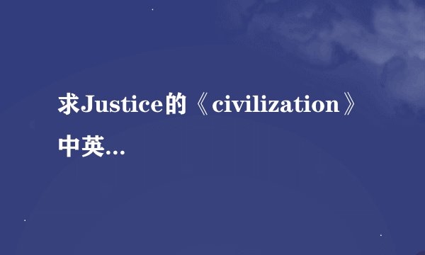 求Justice的《civilization》中英文对照歌词 急用！！！！