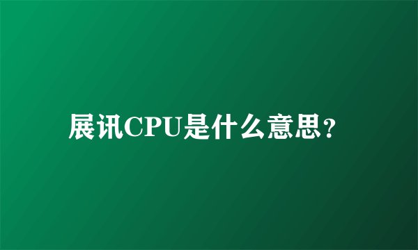 展讯CPU是什么意思？