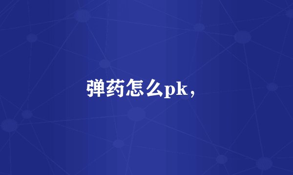 弹药怎么pk，