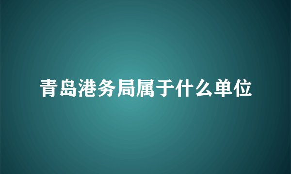 青岛港务局属于什么单位