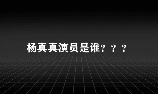 杨真真演员是谁？？？