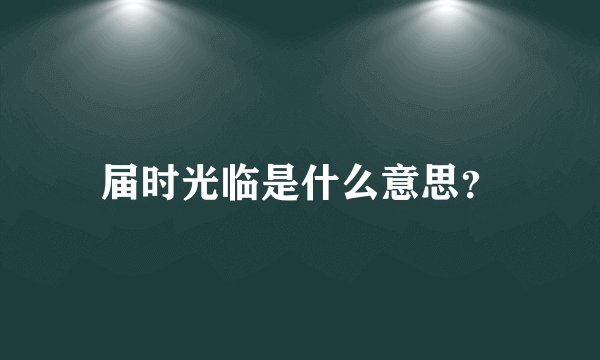届时光临是什么意思？