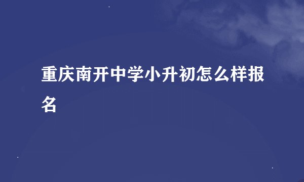 重庆南开中学小升初怎么样报名