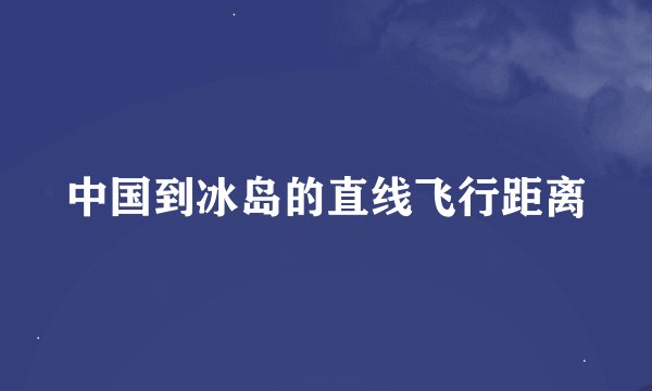 中国到冰岛的直线飞行距离