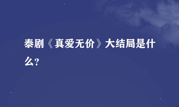 泰剧《真爱无价》大结局是什么？