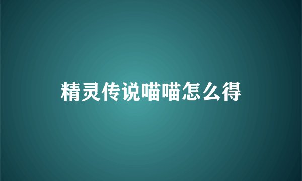 精灵传说喵喵怎么得