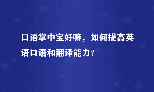口语掌中宝好嘛，如何提高英语口语和翻译能力?
