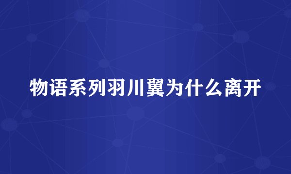 物语系列羽川翼为什么离开