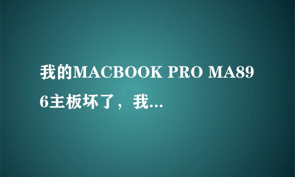 我的MACBOOK PRO MA896主板坏了，我该怎么办？