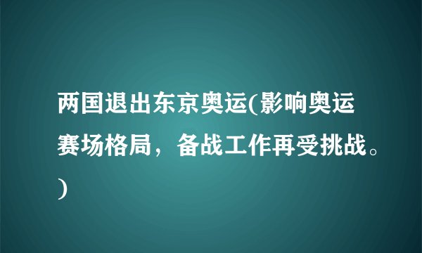 两国退出东京奥运(影响奥运赛场格局，备战工作再受挑战。)