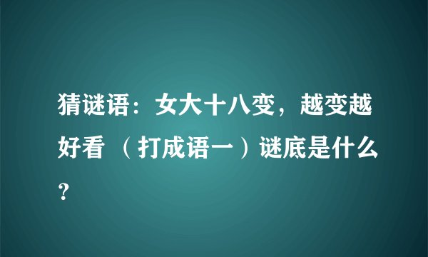猜谜语：女大十八变，越变越好看 （打成语一）谜底是什么？