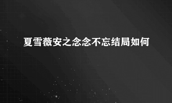 夏雪薇安之念念不忘结局如何
