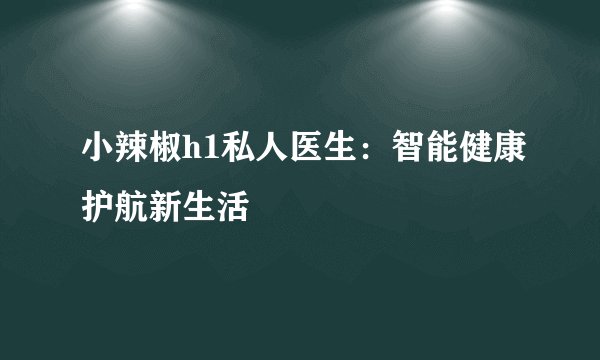 小辣椒h1私人医生：智能健康护航新生活