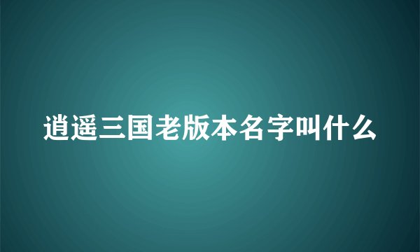 逍遥三国老版本名字叫什么