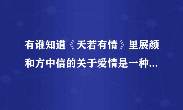 有谁知道《天若有情》里展颜和方中信的关于爱情是一种遇见的对话的原话