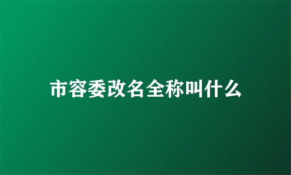 市容委改名全称叫什么