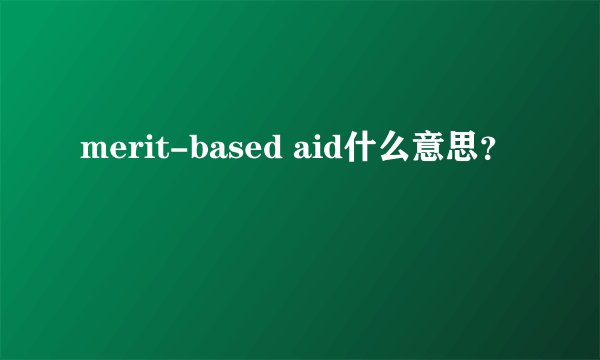 merit-based aid什么意思？