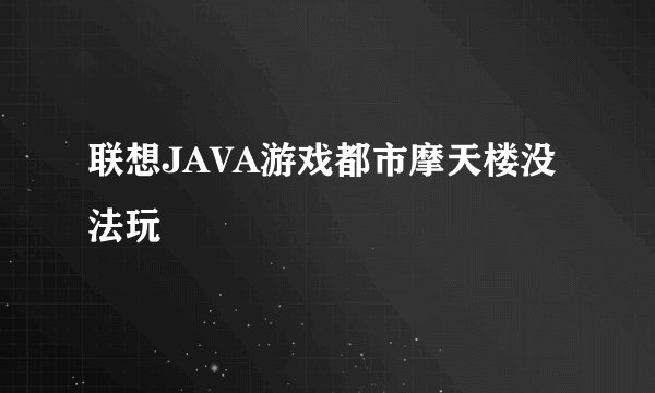 联想JAVA游戏都市摩天楼没法玩