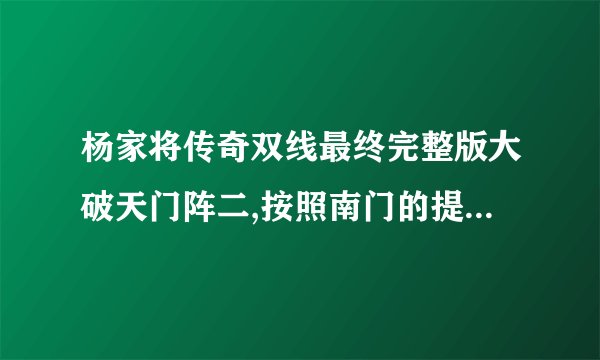 杨家将传奇双线最终完整版大破天门阵二,按照南门的提示先杀小兵后杀...