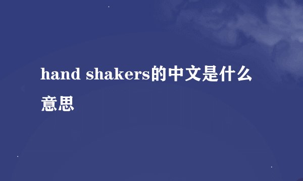hand shakers的中文是什么意思