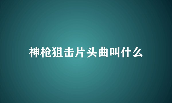 神枪狙击片头曲叫什么