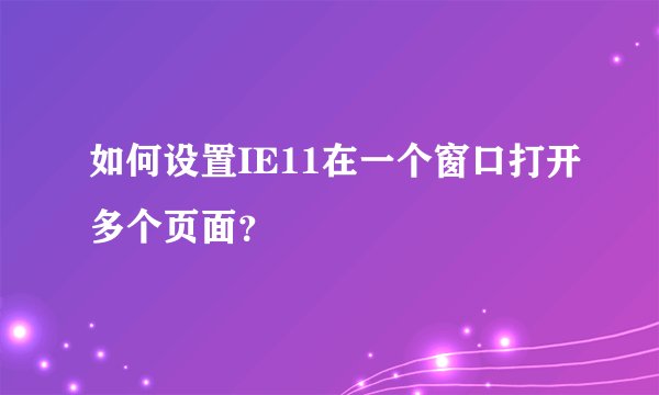 如何设置IE11在一个窗口打开多个页面?