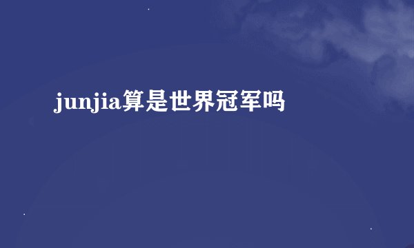 junjia算是世界冠军吗