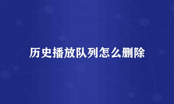 历史播放队列怎么删除