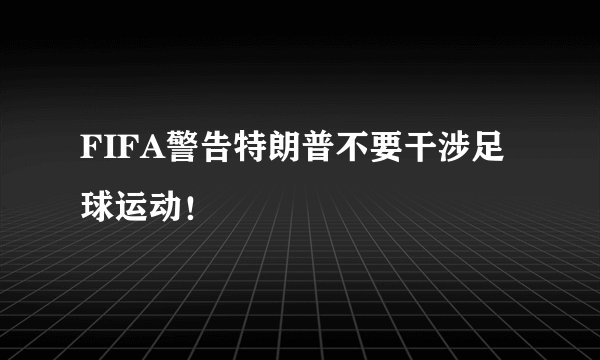 FIFA警告特朗普不要干涉足球运动！