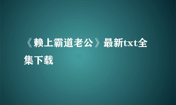 《赖上霸道老公》最新txt全集下载