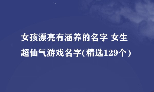 女孩漂亮有涵养的名字 女生超仙气游戏名字(精选129个)