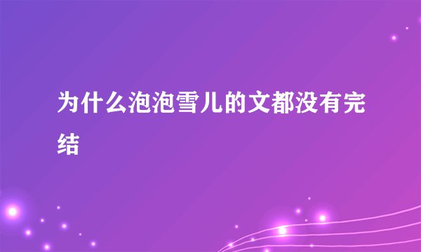 为什么泡泡雪儿的文都没有完结