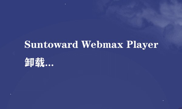 Suntoward Webmax Player卸载后有什么影响吗？