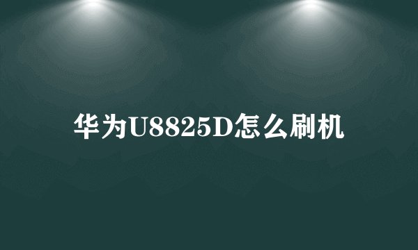 华为U8825D怎么刷机