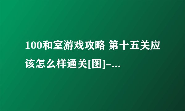 100和室游戏攻略 第十五关应该怎么样通关[图]-手游攻略-游戏鸟手游网