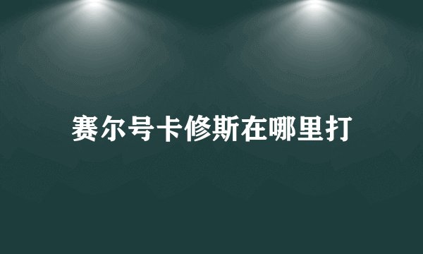 赛尔号卡修斯在哪里打