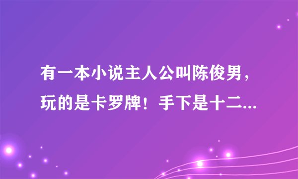 有一本小说主人公叫陈俊男，玩的是卡罗牌！手下是十二星辰！那部小说叫啥了？？