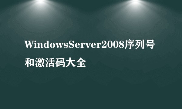 WindowsServer2008序列号和激活码大全