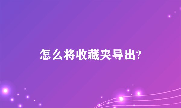怎么将收藏夹导出?